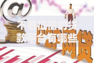 不看征信的贷款平台有哪些2025？最新合规渠道解析