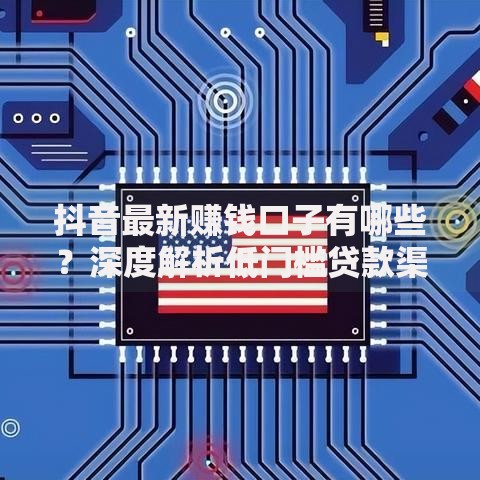 抖音最新赚钱口子有哪些？深度解析低门槛贷款渠道