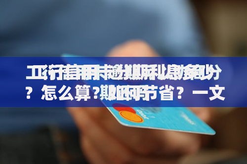 工行信用卡分期利息多少？怎么算？如何节省？一文详解