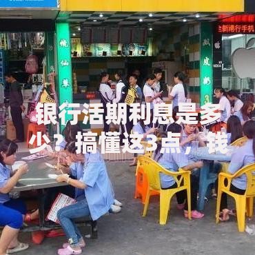 银行活期利息是多少？搞懂这3点，钱放账户不再“白打工”