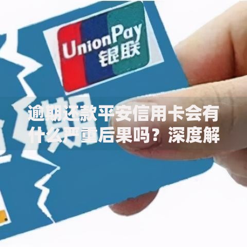 逾期还款平安信用卡会有什么严重后果吗？深度解析风险与应对