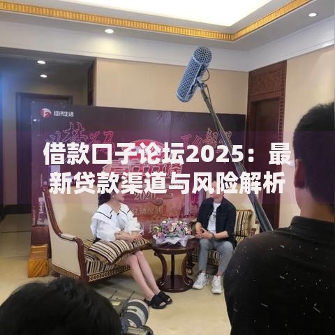 借款口子论坛2025:最新贷款渠道与风险解析 借款口子论坛2025:最新贷款渠道与风险解析