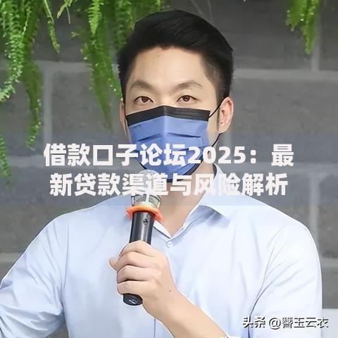 借款口子论坛2025:最新贷款渠道与风险解析 借款口子论坛2025:最新贷款渠道与风险解析