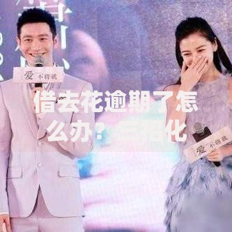 借去花逾期了怎么办？三招化解焦虑+避免征信污点