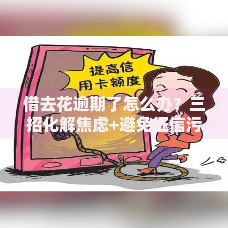 借去花逾期了怎么办？三招化解焦虑+避免征信污点