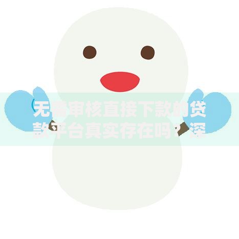 无需审核直接下款的贷款平台真实存在吗？深度解析