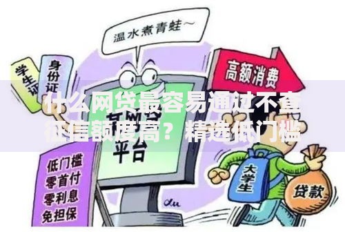 什么网贷最容易通过不查征信额度高？精选低门槛平台与申请攻略