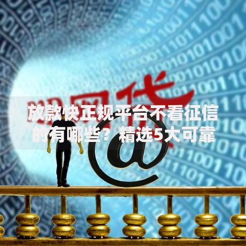放款快正规平台不看征信的有哪些？精选5大可靠渠道解析