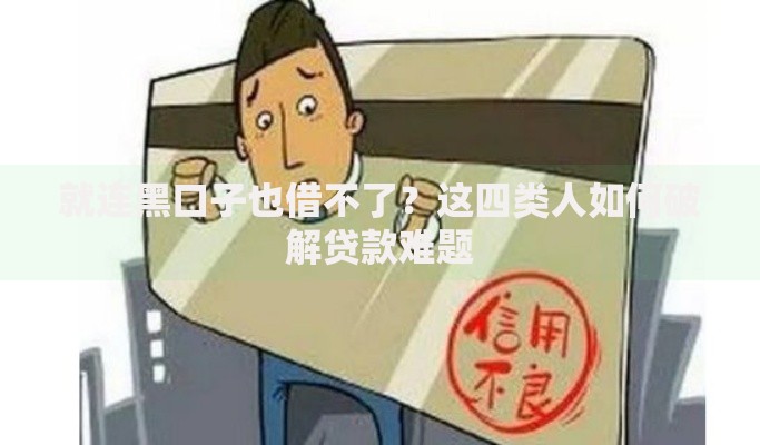 就连黑口子也借不了？这四类人如何破解贷款难题