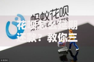 花呗怎么延期还款？教你三招轻松解决资金压力