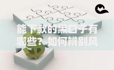 能下款的黑口子有哪些？如何辨别风险与陷阱？