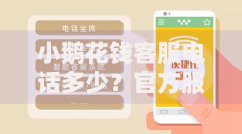 小鹅花钱客服电话多少？官方服务渠道与使用问题详解
