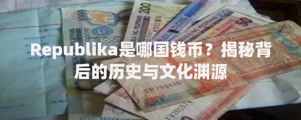 Republika是哪国钱币？揭秘背后的历史与文化渊源