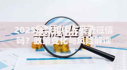 2025贷款担保人要查征信吗？政策变化与风险解读