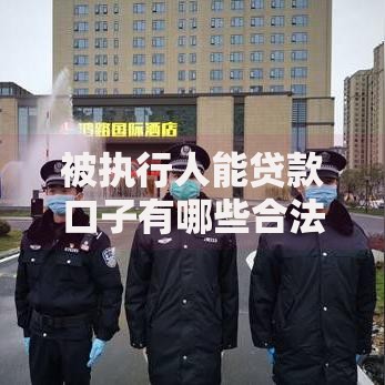 被执行人能贷款口子有哪些合法途径