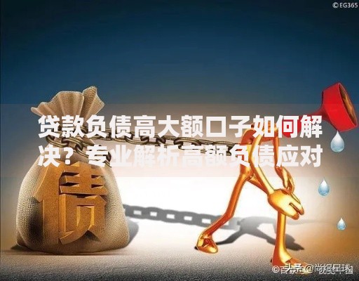 贷款负债高大额口子如何解决？专业解析高额负债应对方案