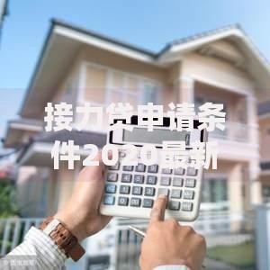 接力贷申请条件2020最新政策解读及申请全攻略