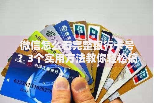 微信怎么看完整银行卡号？3个实用方法教你轻松搞定