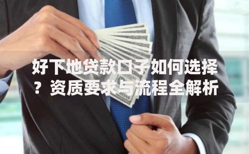 好下地贷款口子如何选择？资质要求与流程全解析