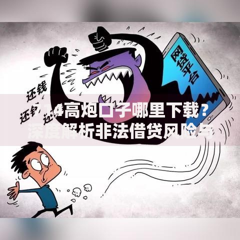 714高炮口子哪里下载？深度解析非法借贷风险与防范指南