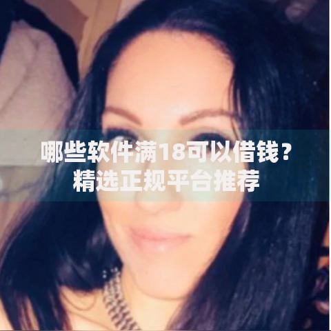 哪些软件满18可以借钱？精选正规平台推荐