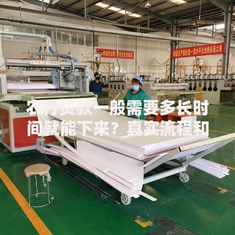 农行贷款一般需要多长时间就能下来？真实流程和影响因素分析