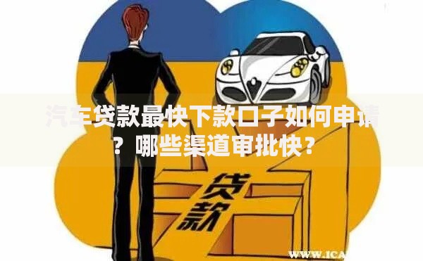 汽车贷款最快下款口子如何申请？哪些渠道审批快？