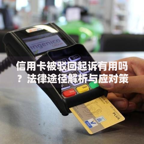 信用卡被驳回起诉有用吗？法律途径解析与应对策略