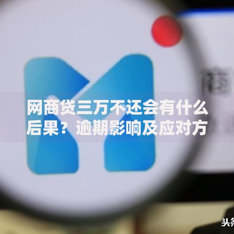 网商贷三万不还会有什么后果？逾期影响及应对方案
