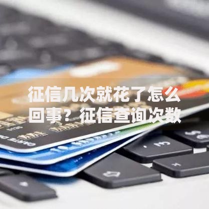 征信几次就花了怎么回事？征信查询次数对贷款的影响解析