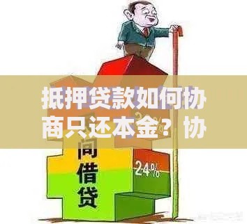 抵押贷款如何协商只还本金？协商技巧与注意事项解析