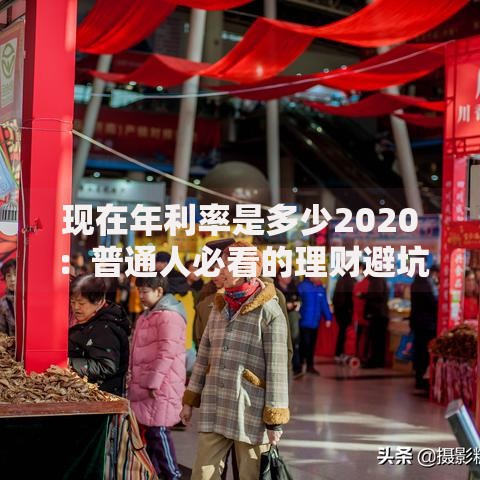 现在年利率是多少2020：普通人必看的理财避坑指南