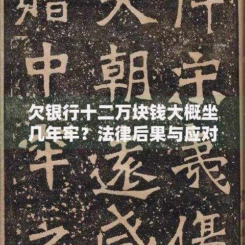 欠银行十二万块钱大概坐几年牢？法律后果与应对方案解析