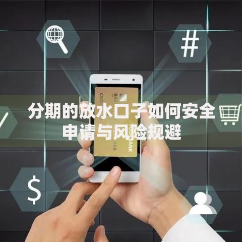 分期的放水口子如何安全申请与风险规避