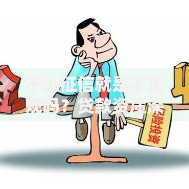 不上征信就是不正规吗？贷款资质深度解析