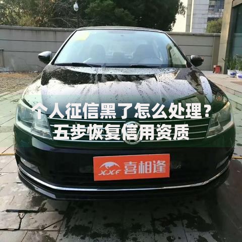 个人征信黑了怎么处理？五步恢复信用资质