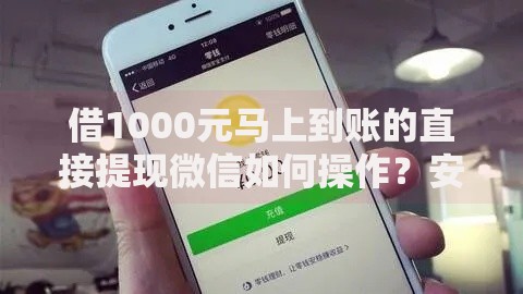 借1000元马上到账的直接提现微信如何操作？安全流程详解