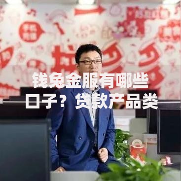 钱兔金服有哪些口子？贷款产品类型与申请条件解析