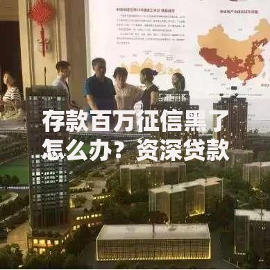 存款百万征信黑了怎么办？资深贷款顾问详解应对策略