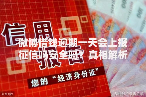 微博借钱逾期一天会上报征信吗安全吗？真相解析与风险防范