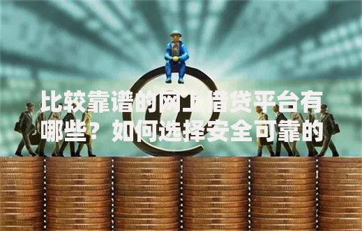 比较靠谱的网上借贷平台有哪些？如何选择安全可靠的贷款渠道