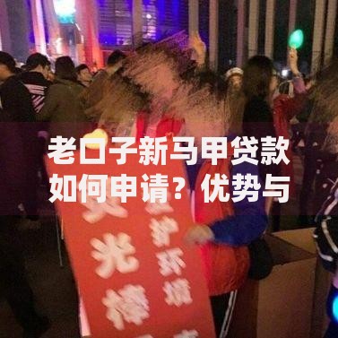 老口子新马甲贷款如何申请？优势与风险深度解析