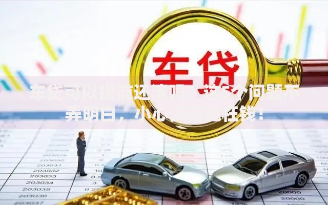 车贷可以提前还清吗？这5个问题不弄明白，小心多花冤枉钱！