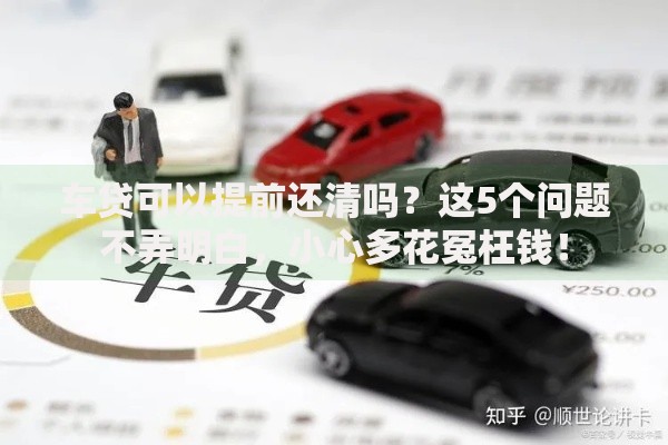 车贷可以提前还清吗？这5个问题不弄明白，小心多花冤枉钱！