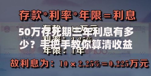 50万存死期三年利息有多少？手把手教你算清收益