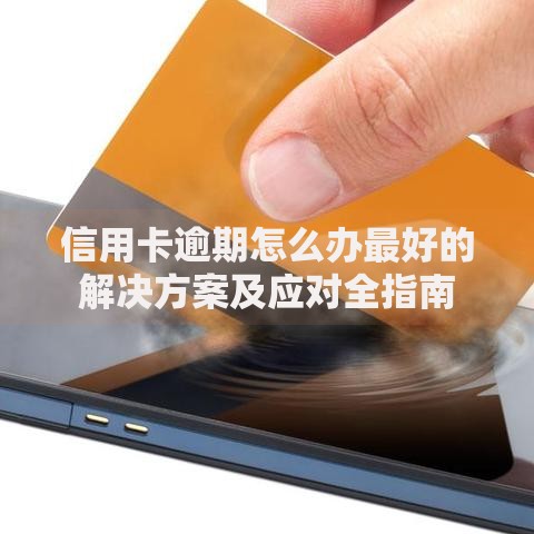 信用卡逾期怎么办最好的解决方案及应对全指南