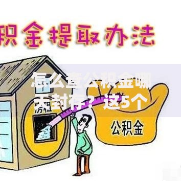 怎么查公积金哪天封存？这5个方法帮你快速搞定