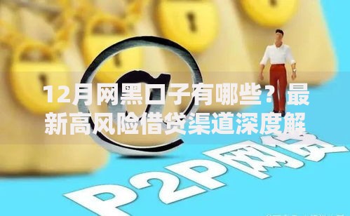 12月网黑口子有哪些？最新高风险借贷渠道深度解析