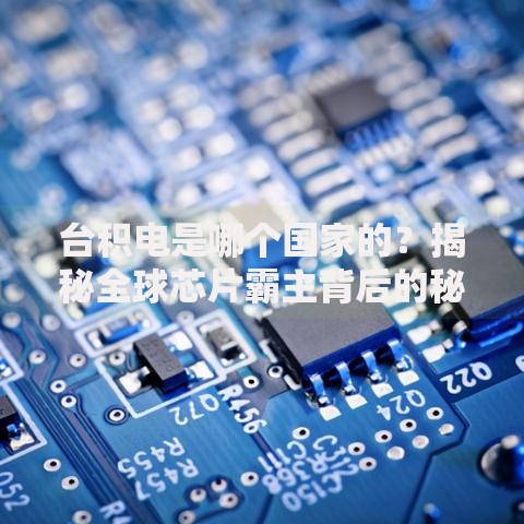 台积电是哪个国家的？揭秘全球芯片霸主背后的秘密