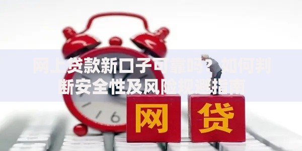 网上贷款新口子可靠吗？如何判断安全性及风险规避指南